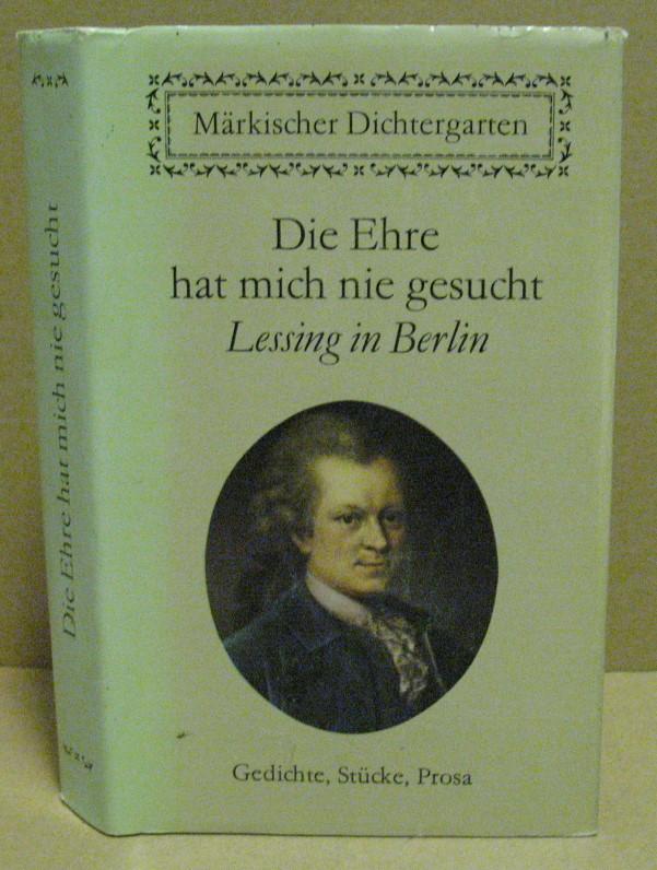 Die Ehre hat mich nie gesucht. Lessing in Berlin. Gedichte, Briefe, kritische Schriften, Stücke. (Märkischer Dichtergarten) - Lessing, Gotthold Ephraim