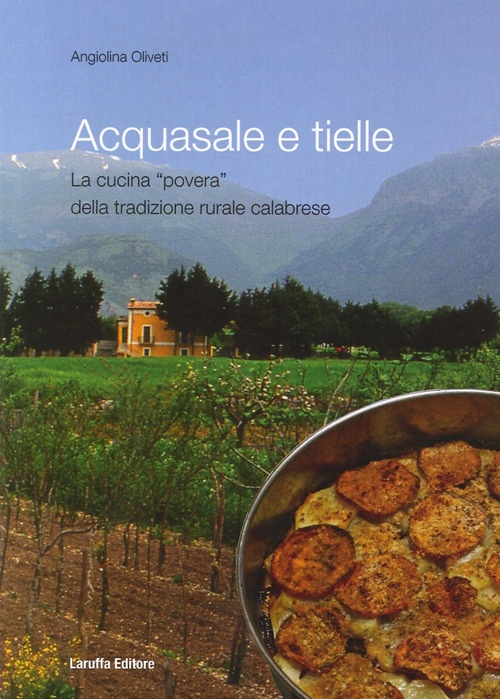 Acquasale e Tielle. La Cucina Povera della Tradizione Rurale Calabrese - Oliveti Angiolina