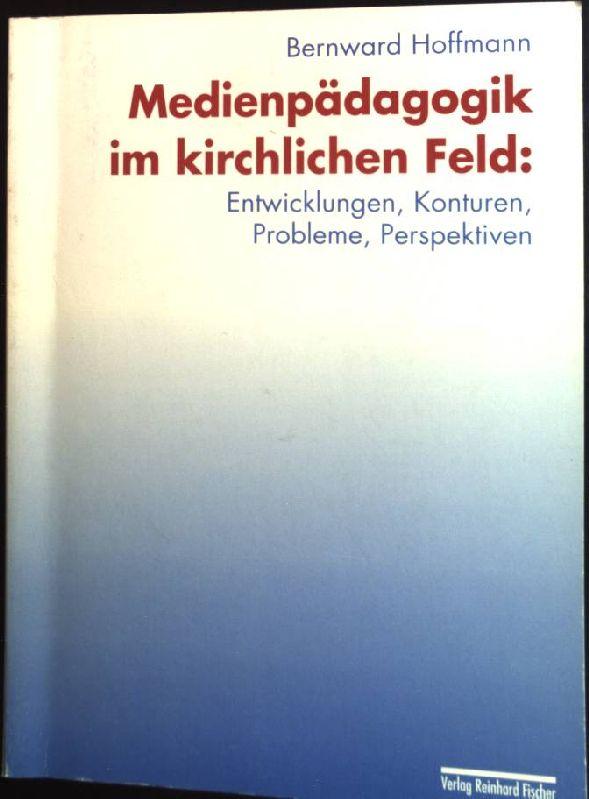 Medienpädagogik im kirchlichen Feld: Entwicklungen, Konturen, Probleme, Perspektiven. Eine Studie zu Konzepten und Diskussionen im Feld der katholischen Kirche in Deutschland. - Hoffmann, Bernward (Verfasser)