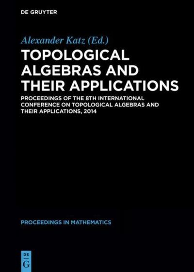 Topological Algebras and their Applications : Proceedings of the 8th International Conference on Topological Algebras and their Applications, 2014 - Alexander Katz