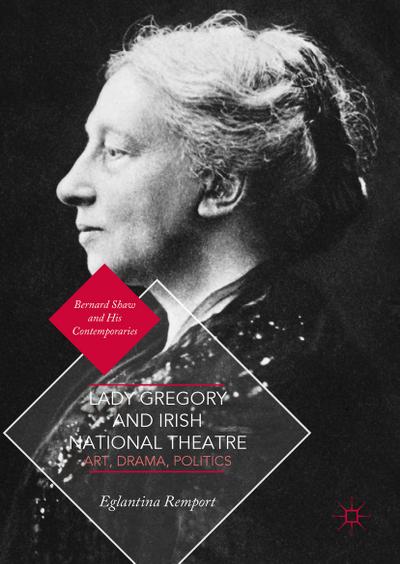 Lady Gregory and Irish National Theatre : Art, Drama, Politics - Eglantina Remport