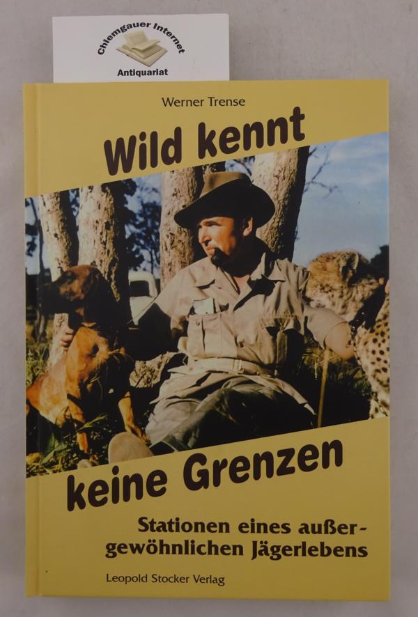 Wild kennt keine Grenzen : Stationen eines außergewöhnlichen Jägerlebens. - Trense, Werner