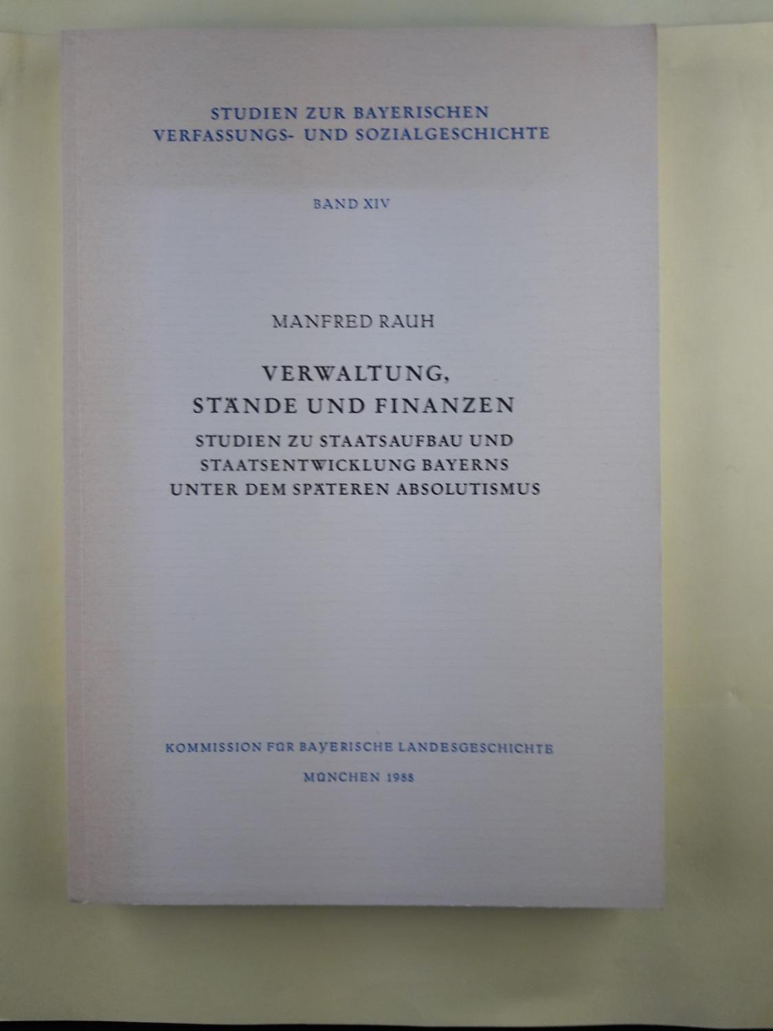 Verwaltung, Stände und Finanzen : Studien zu Staatsaufbau und Staatsentwicklung Bayerns unter dem späteren Absolutismus. von. Kommission für Bayerische Landesgeschichte / Studien zur bayerischen Verfassungs- und Sozialgeschichte ; Bd. 14 - Rauh, Manfred