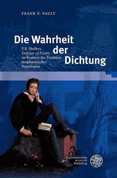 Die Wahrheit der Dichtung : P. B. Shelleys 'Defence of Poetry' im Kontext der Tradition neuplatonischer Poetologien - Frank Friedemann Pauly