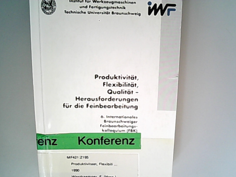 Produktivität, Flexibilität, Qualität : Herausforderungen für die Feinbearbeitung / 6. Internationales Braunschweiger Feinbearbeitungskolloquium, 19. - 21. September 1990. Institut für Werkzeugmaschinen und Fertigungstechnik, Technische Universität Braunschweig. Leitung: E. Westkämper unter Mitw. von E. Saljé / Technische Universität Braunschweig (Institut für Werkzeugmaschinen und Fertigungstechnik): Schriftenreihe des IWF ; Bd. 2 - Westkämper, Engelbert,