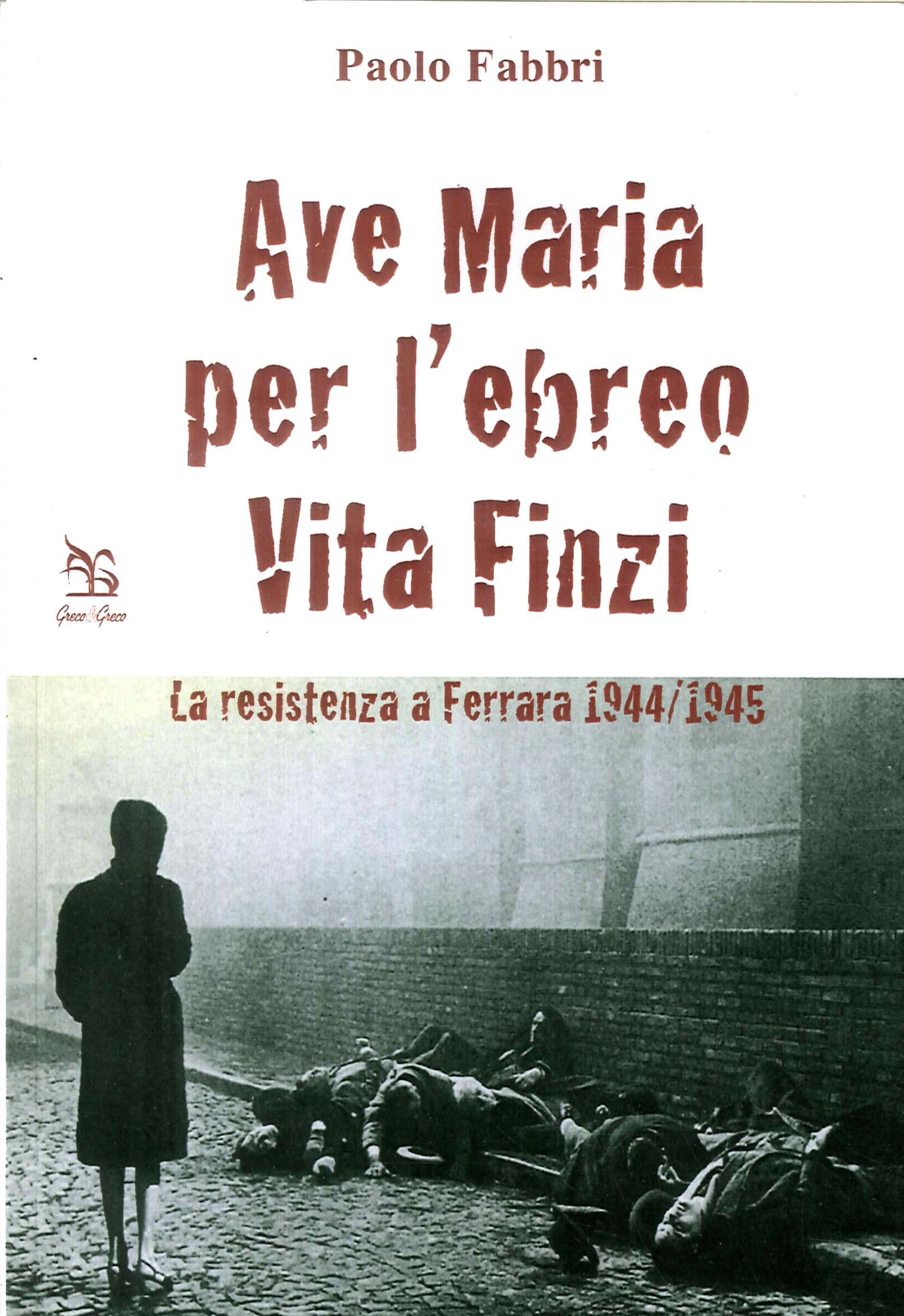 Ave Maria per l'ebreo Vita Finzi. La resistenza a Ferrara 1944-1945 - Fabbri Paolo