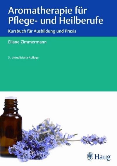 Aromatherapie für Pflege- und Heilberufe: Kursbuch für Ausbildung und Praxis : Kursbuch für Ausbildung und Praxis - Eliane Zimmermann