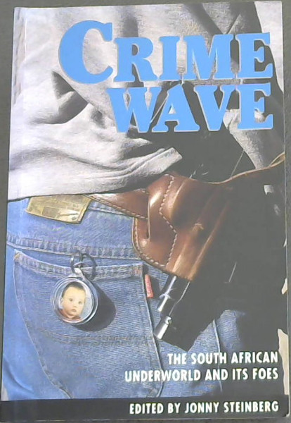 Crime Wave: The South African Underworld and its Foes - Steinberg, Jonny [Editor]