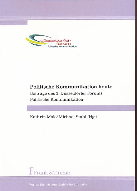 Politische Kommunikation heute. Beiträge des 5. Düsseldorfer Forums Politische Kommunikation. - Mok, Kathrin und Michael Stahl (Hrsg.)