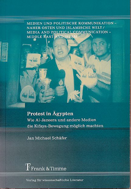 Protest in Ägypten. Wie Al-Jazeera und andere Medien die Kifaya-Bewegung möglich machten. Medien und politische Kommunikation - Naher Osten und islamische Welt ; Bd. 17 - Schäfer, Jan Michael