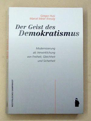 Der Geist des Demokratismus. Modernisierung als Verwirklichung von Freiheit, Gleichheit und Sicherheit. - Husi, Gregor u. Marcel Meier Kressig