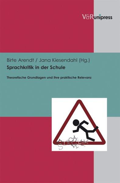 Sprachkritik in der Schule Theoretische Grundlagen und ihre praktische Relevanz - Arendt, Birte und Jana Kiesendahl