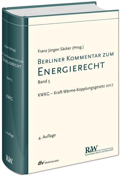 Berliner Kommentar zum Energierecht, Band 5: KWKG – Kraft-Wärme-Kopplungsgesetz 2017 : KWKG - Kraft-Wärme-Kopplungsgesetz 2017. Sonderband KWKG - Franz Jürgen Säcker