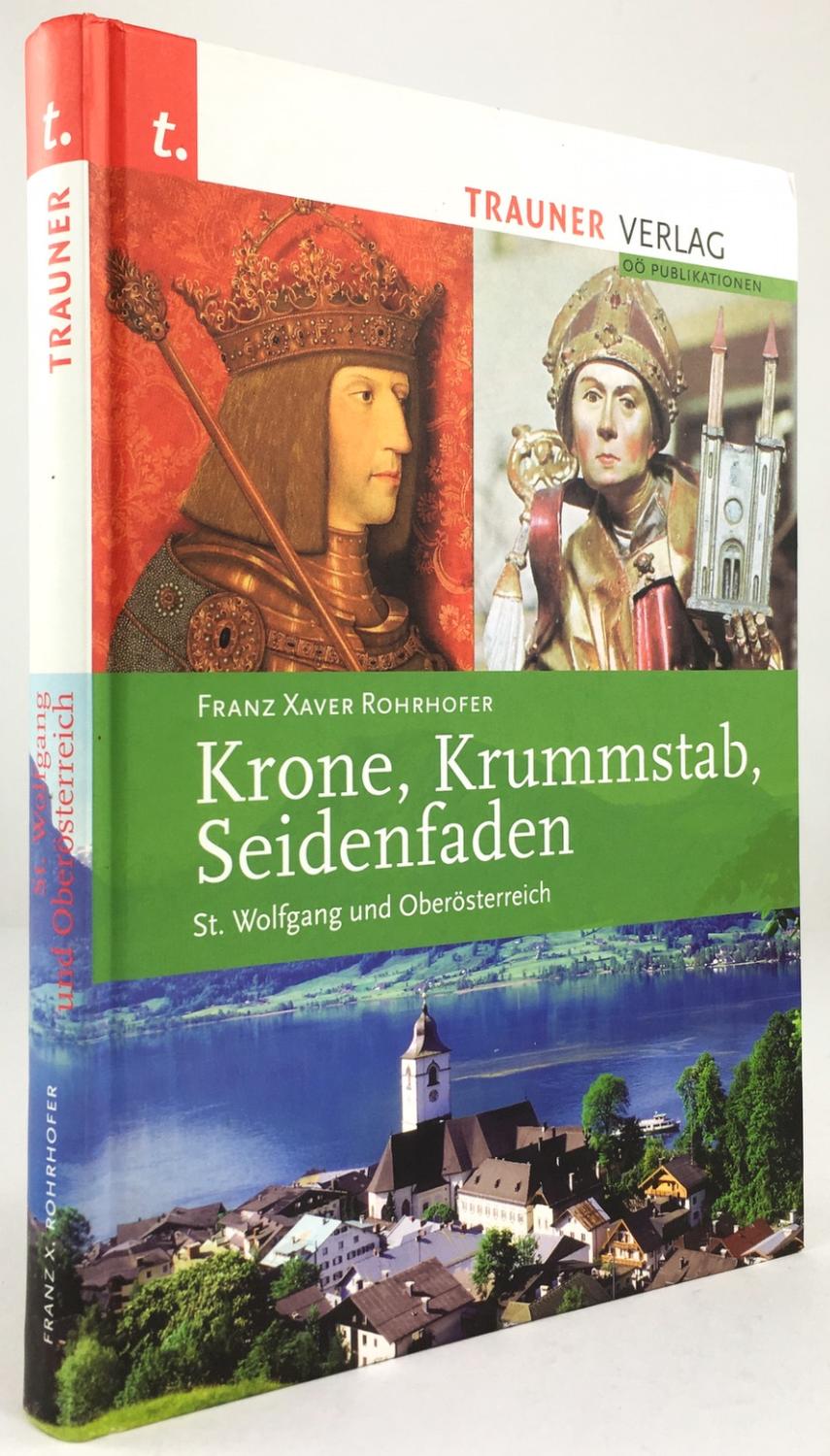 Krone, Krummstab, Seidenfaden. St. Wolfgang und Oberösterreich. Ein Streifzug durch 1000 Jahre Landesgeschichte. - Rohrhofer, Franz Xaver