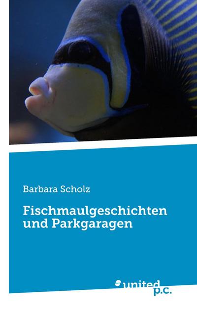 Fischmaulgeschichten und Parkgaragen - Barbara Scholz