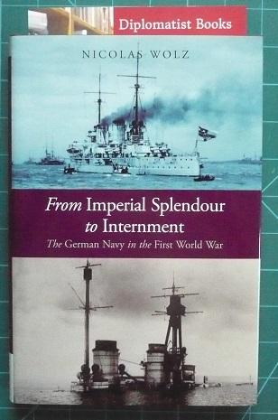 From Imperial Splendour to Internment: The German Navy in the First World War - Wolz, Nicolas