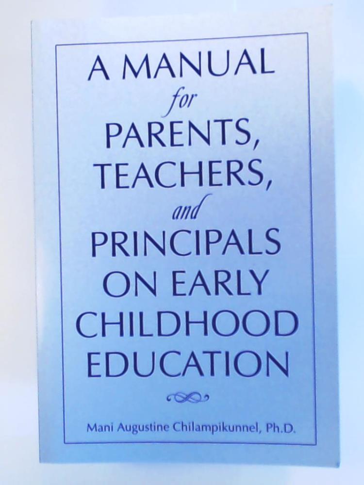 A MANUAL FOR PARENTS, TEACHERS, AND PRINCIPALS ON EARLY CHILDHOOD EDUCATION - Chilampikunnel, Mani Augustine
