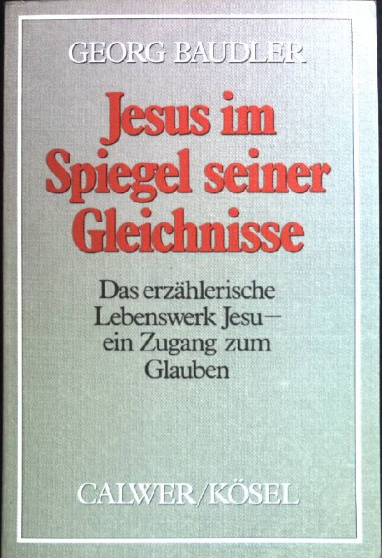 Jesus im Spiegel seiner Gleichnisse: Das erzählerische Lebenswerk Jesu- ein Zugang zum Glauben. - Baudler, Georg (Verfasser)