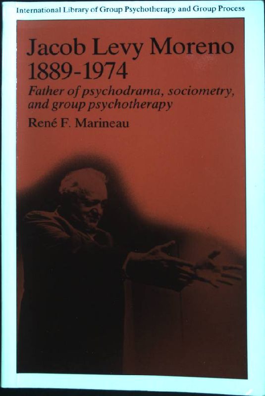 Jacob Levy Moreno, 1889-1974: Father of Psychodrama, Sociometry, and Group Psychotherapy. The International Library of Group Psychotherapy and Group processes. - Marineau, Rene F.