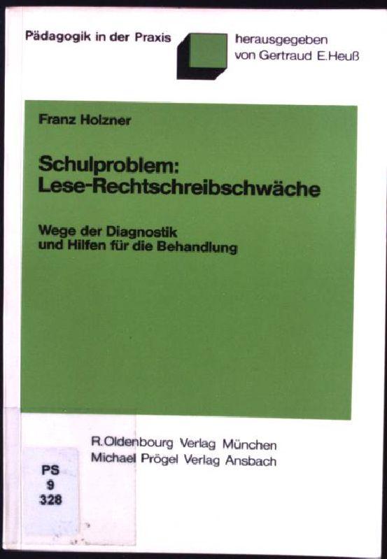 Schulproblem Lese-Rechtschreibschwäche : Wege d. Diagnostik u. Hilfen für d. Behandlung. Pädagogik in der Praxis - Holzner, Franz