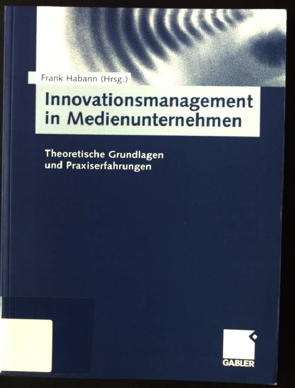 Innovationsmanagement in Medienunternehmen : theoretische Grundlagen und Praxiserfahrungen. - Habann, Frank