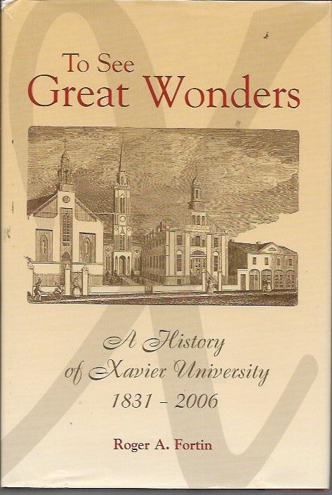 To See Great Wonders: A History of Xavier University, 1831-2006 - Fortin, Roger