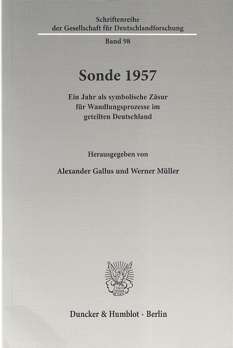 Sonde 1957 : ein Jahr als symbolische Zäsur für Wandlungsprozesse im geteilten Deutschland. Schriftenreihe der Gesellschaft für Deutschlandforschung ; Bd. 98. - Gallus, Alexander und Werner Müller (Hrsg.)
