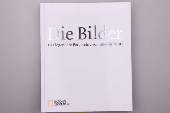 DIE BILDER. Das legendäre Fotoarchiv von 1888 bis heute - [Hrsg.]: National Geographic Society