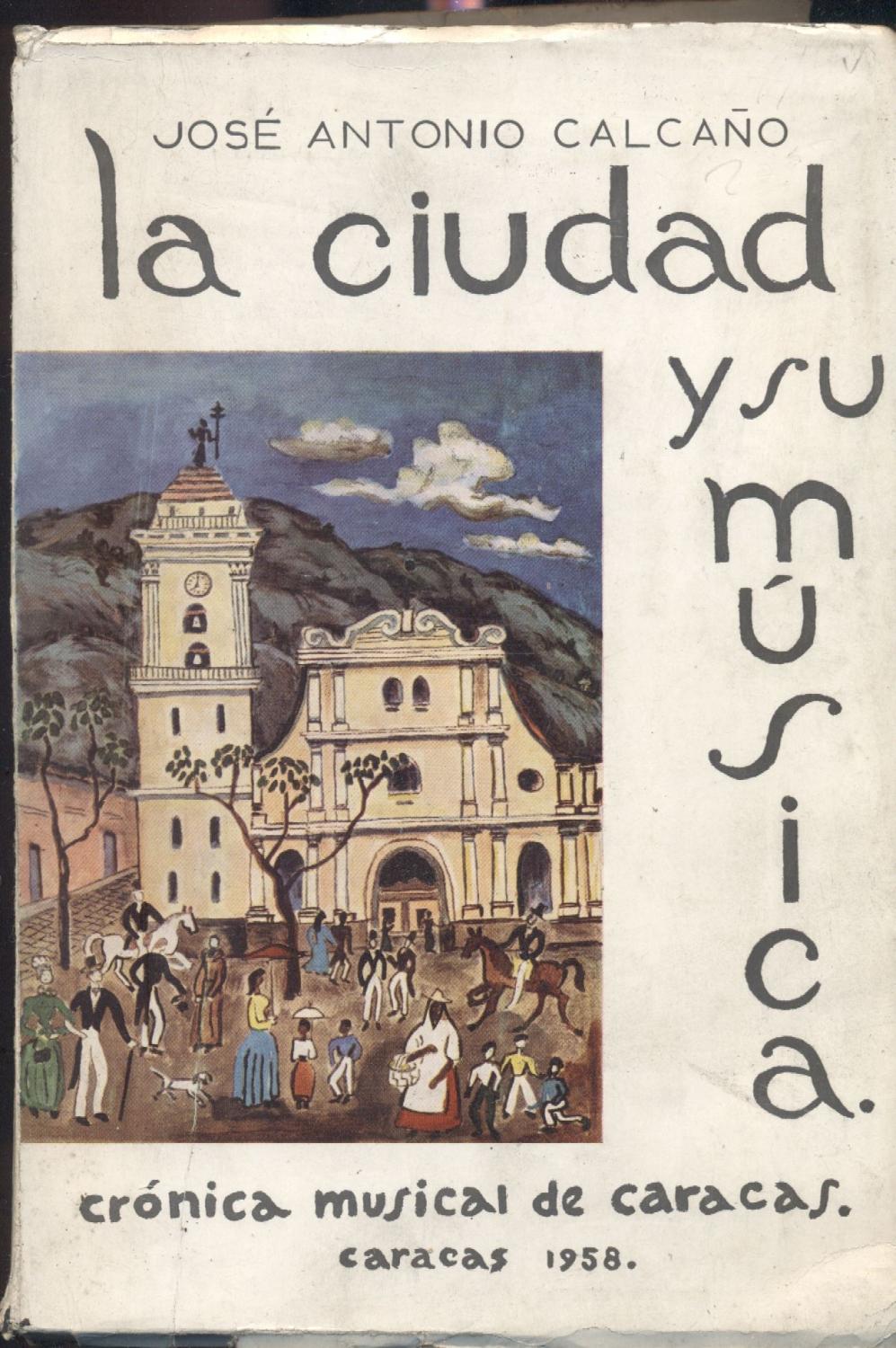 LA CIUDAD Y SU MÚSICA. CRÓNICA MUSICAL DE CARACAS by CALCAÑO, José