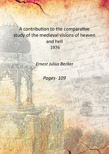 A contribution to the comparative study of the medieval visions of heaven and hell 1976 - Ernest Julius Becker