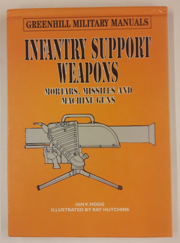 Infantry Support Weapons. Mortars, Missiles and Machine Guns. - Hogg, Ian V.