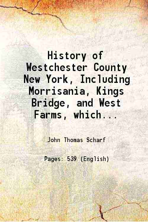 History of Westchester County New York, Including Morrisania, Kings Bridge, and West Farms, which Have Been Annexed to New York City 1886 - John Thomas Scharf