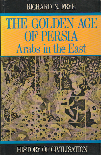 Golden Age of Persia. The Arabs in the East. - FRYE, R. N.