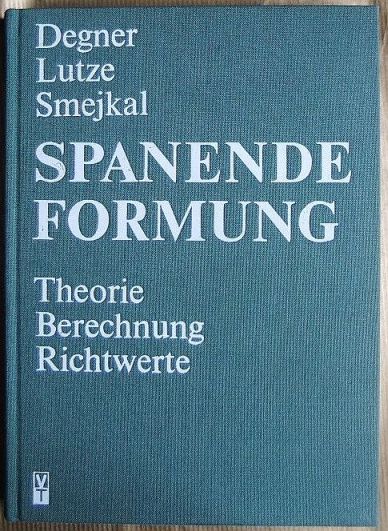 Spanende Formung : Theorie, Berechnung, Richtwerte. Werner Degner ; Hans Lutze ; Erhard Smejkal. Hrsg. Werner Degner - Degner, Werner (Verfasser), Hans (Verfasser) Lutze und Erhard (Verfasser) Smejkal