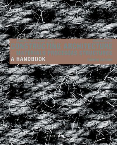 Constructing Architecture : Materials, Processes, Structures. A Handbook - Andrea Deplazes