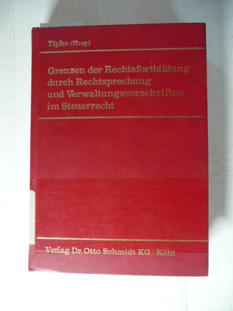 Grenzen der Rechtsfortbildung durch Rechtsprechung und Verwaltungsvorschriften im Steuerrecht : (dieser Bd. enthält d. auf d. Jahrestagung d. Dt. Steuerjurist. Ges. e.V. am 5./6. Oktober 1981 in Mainz gehaltenen überarb. Vorträge u. Diskussionsbeitr. d. T agungsteilnehmer, ferner e. Resümee d. Tagungsergebnisses u. Reg.) - Tipke, Klaus [Hrsg.]