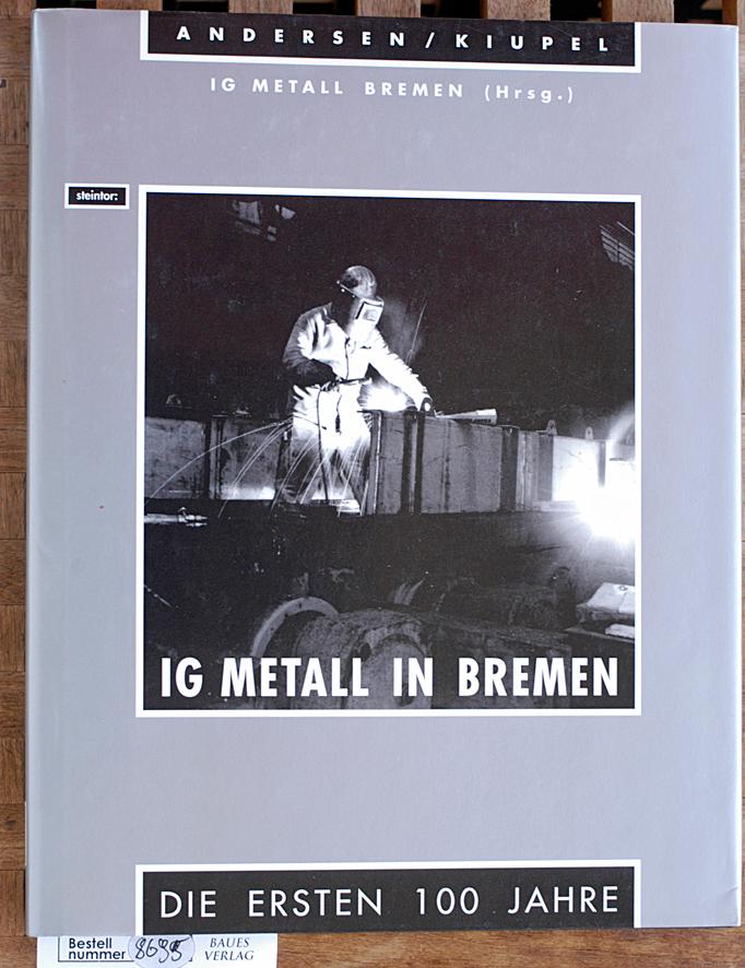 IG Metall in Bremen : die ersten 100 Jahre. IG Metall Bremen (Hrsg.).Mit einem Vorw. von Heinz Meinking - Andersen, Arne und Uwe Kiupel.