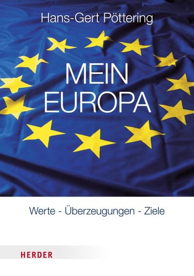 Mein Europa: Werte, Überzeugungen, Ziele in Zitaten : Werte, Überzeugungen, Ziele in Zitaten - Hans-Gert Pöttering