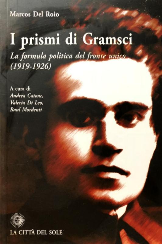 I PRISMI DI GRAMSCI. LA FORMULA POLITICA DEL FRONTE UNICO (1919-1926) - MARCOS DEL ROIO