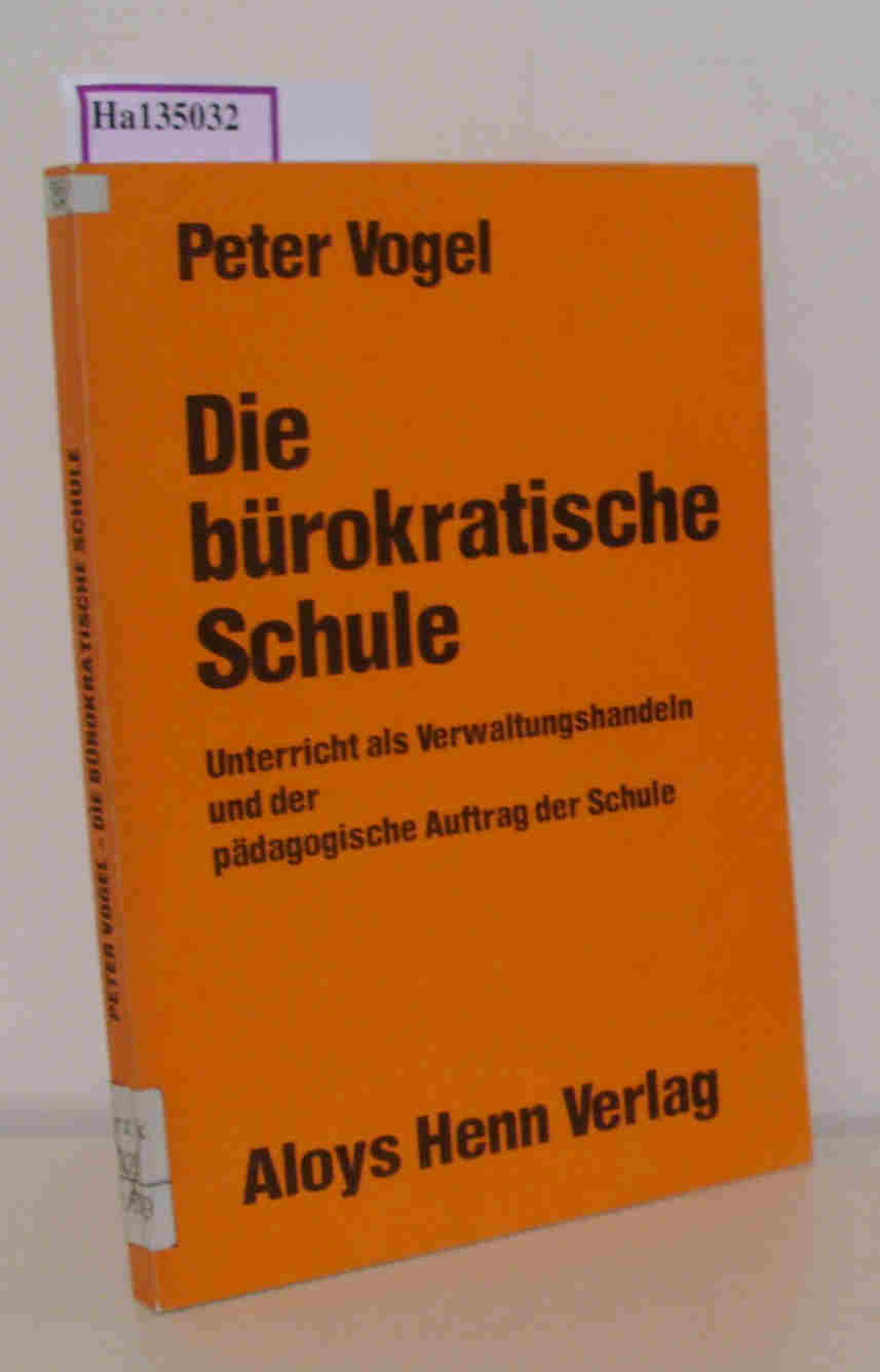 Die bürokratische Schule. Unterricht als Verwaltungshandeln und der pädagogische Auftrag der Schule. - Vogel, Peter