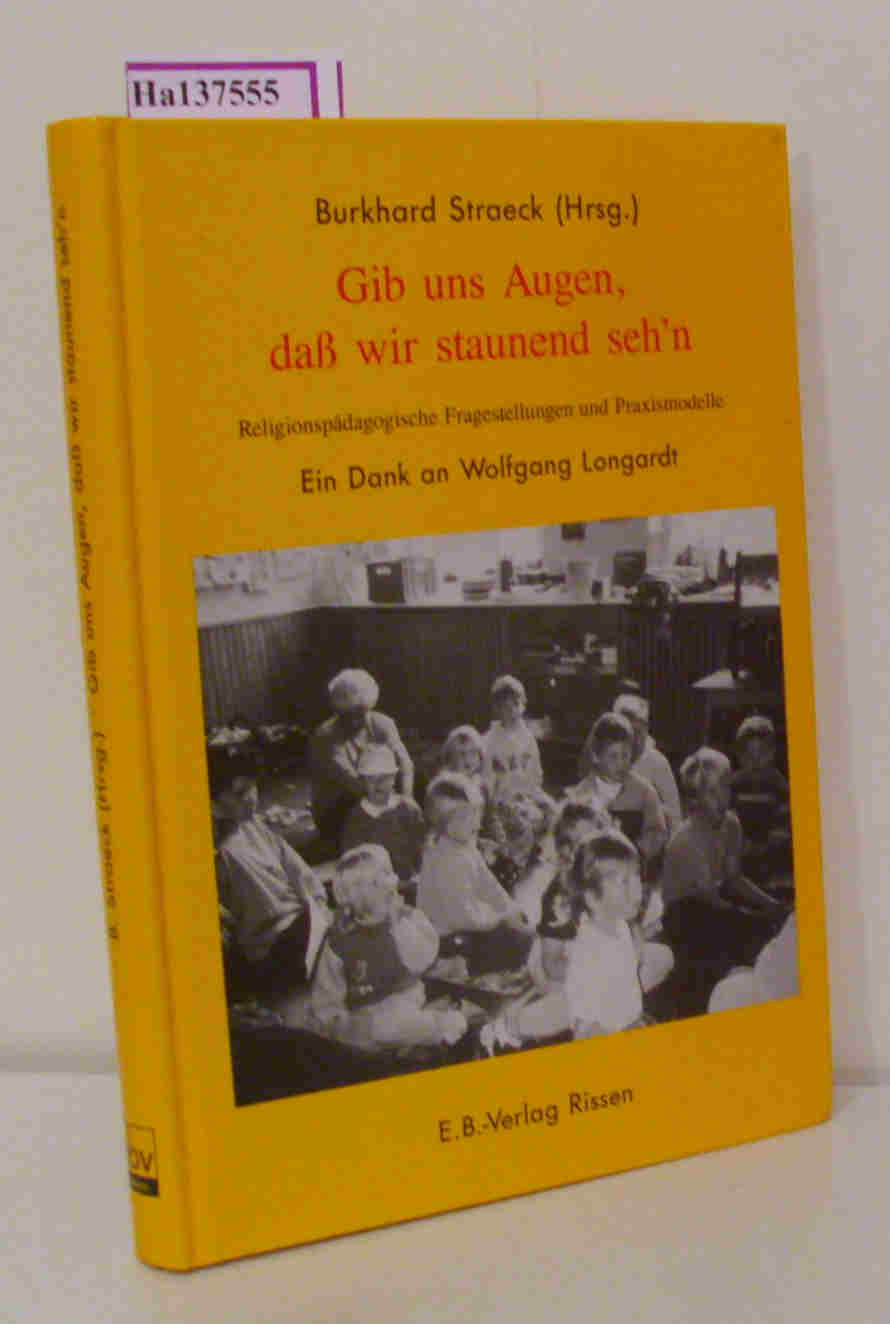 Gib uns Augen, daß wir staunend sehn. Religionspädagogische Fragestellungen und Praxismodelle. Ein Dank an Wolfgang Longardt. - Straeck, Burkkard( Hrg. )