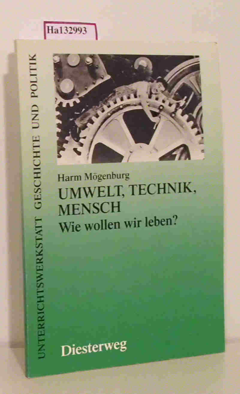 Umwelt, Technik, Mensch. Wie wollen wir leben? (Unterrichtswerkstatt Geschichte und Politik). - Mögenburg, Harm