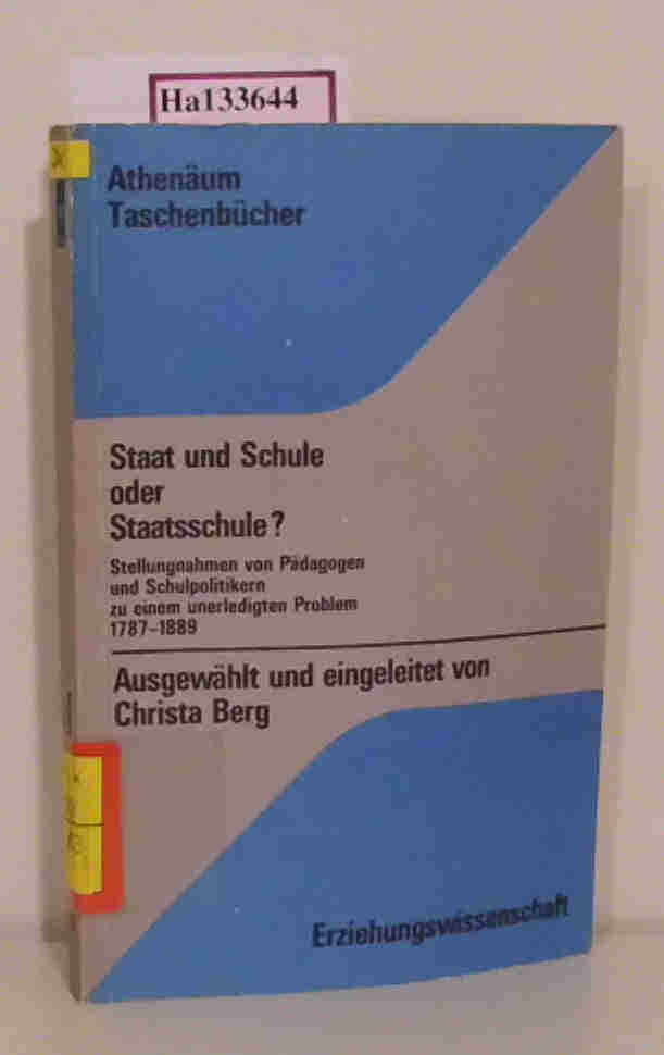 Staat und Schule oder Staatsschule? Stellungnahmen von Pädagogen und Schulpolitikern zu einem unerledigten Problem 1789-1889. - Berg, Christa