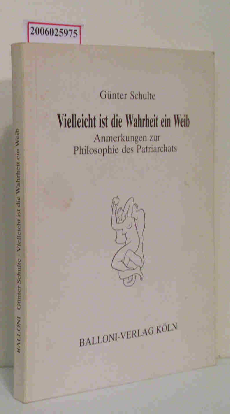 Vielleicht ist die Wahrheit ein Weib Anmerkungen zur Philosophie des Patriarchats - Günter Schulte