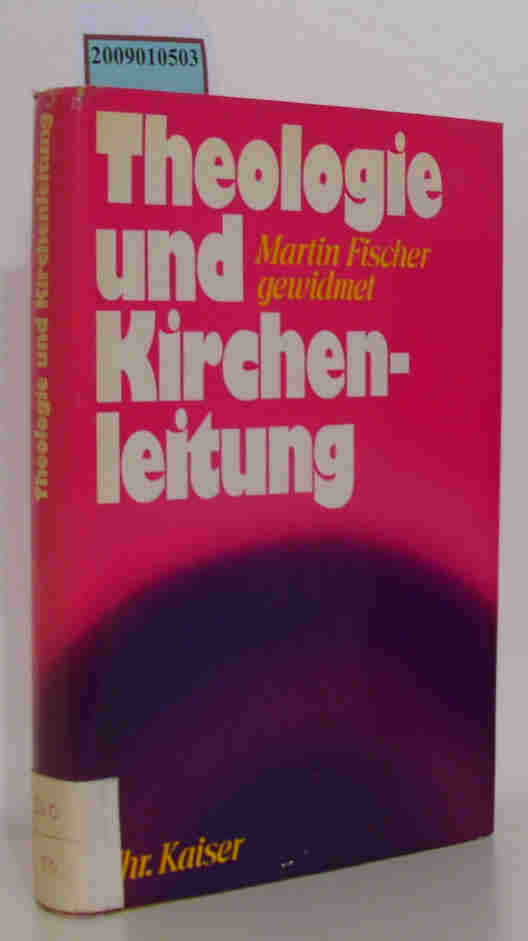 Theologie und Kirchenleitung Martin Fischer zum 65. Geburtstag gewidmet / hrsg. von Wolfgang Erk und Yorick Spiegel - Erk, Wolfgang [Hrsg.]