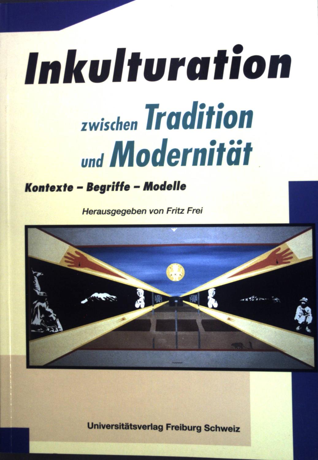 Inkulturation zwischen Tradition und Modernität: Kontext - Begriffe - Modelle. - Frei, Fritz