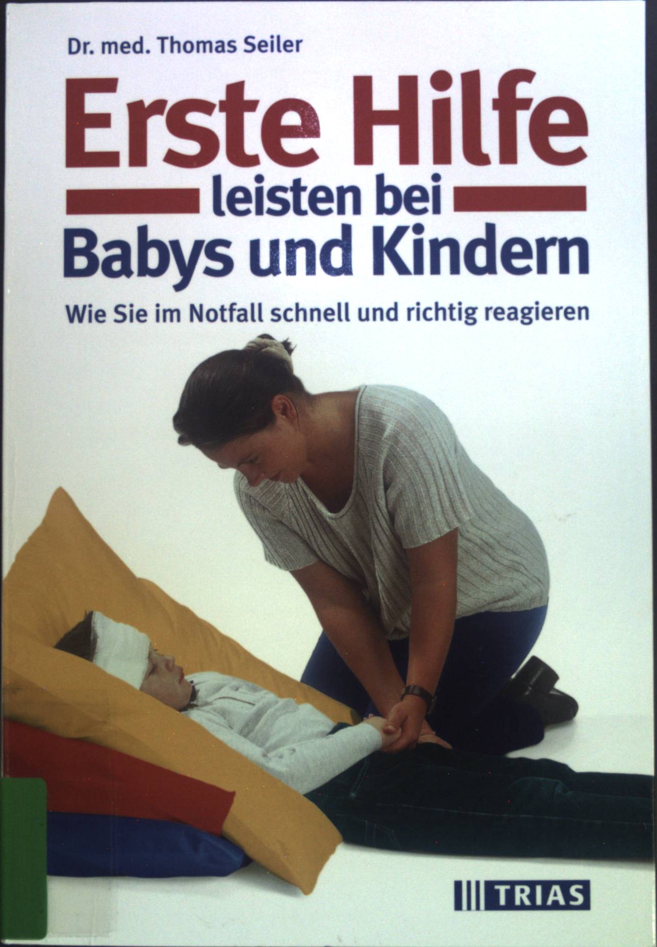 Erste Hilfe leisten bei Babys und Kindern: Wie sie im Notfall schnell und richtig reagieren. - Seiler, Thomas