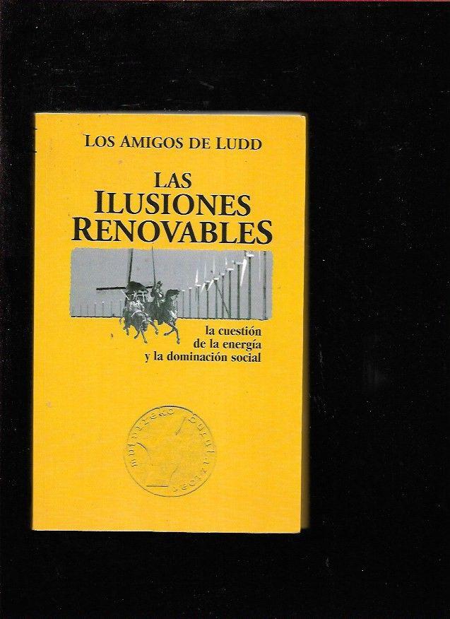 ILUSIONES RENOVABLES - LAS. LA CUESTION DE LA ENERGIA Y LA DOMINACION SOCIAL - LOS AMIGOS DE LUDD