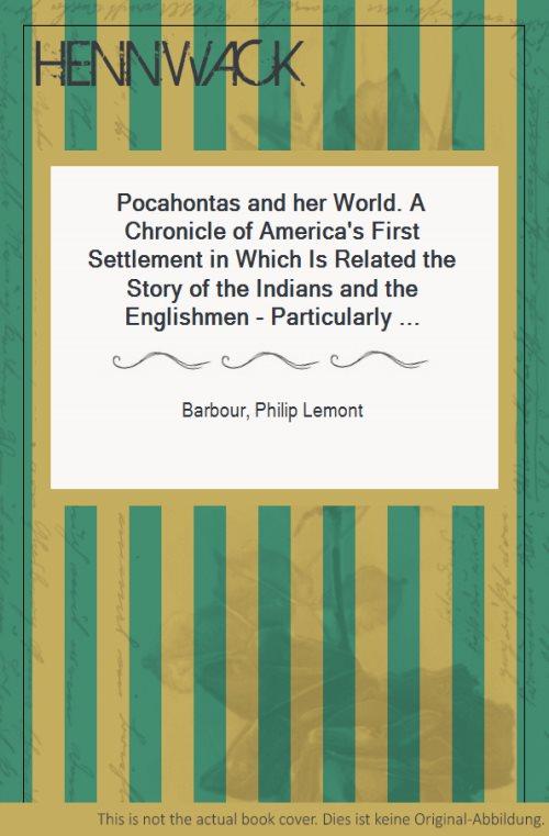 Pocahontas and her World. A Chronicle of America's First Settlement in Which Is Related the Story of the Indians and the Englishmen - Particularly Captain John Smith, Captain Samuel Argall, and Master John Rolfe. - Barbour, Philip Lemont