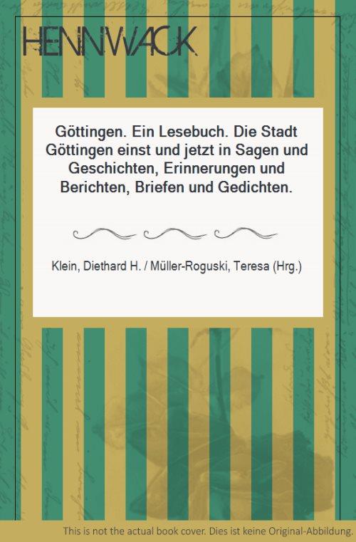 Göttingen. Ein Lesebuch. Die Stadt Göttingen einst und jetzt in Sagen und Geschichten, Erinnerungen und Berichten, Briefen und Gedichten. - Klein, Diethard H. / Müller-Roguski, Teresa (Hrg.)